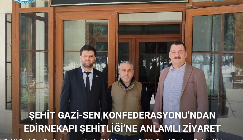 Şehit Gazı -Sen Konfederasyonu'ndan Edirnekapı Şehitliği'ne Anlamlı Ziyaret